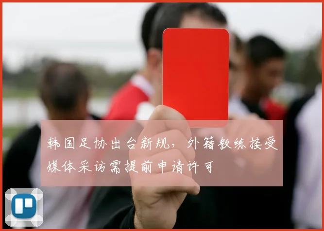 韩国足协出台新规，外籍教练接受媒体采访需提前申请许可