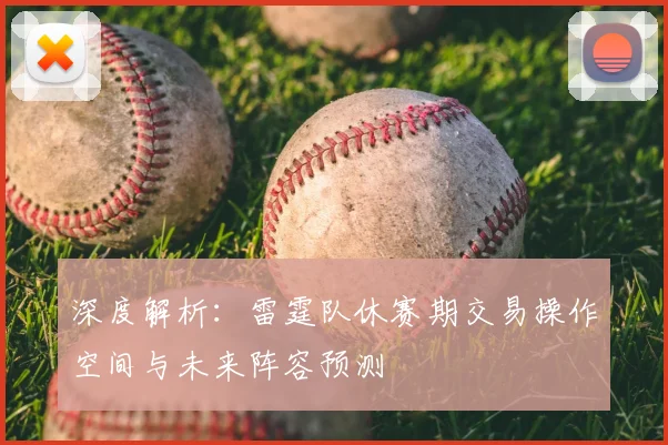 深度解析：雷霆队休赛期交易操作空间与未来阵容预测