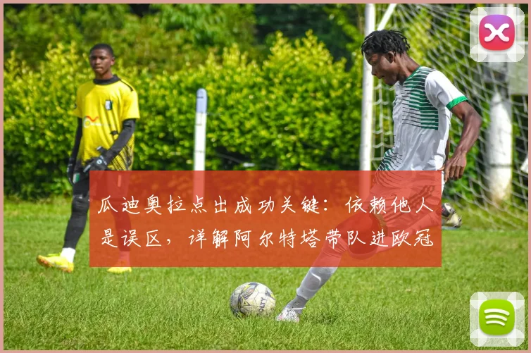 瓜迪奥拉点出成功关键：依赖他人是误区，详解阿尔特塔带队进欧冠决赛的秘诀